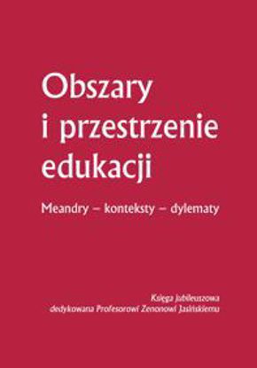 Obrazek Obszary i przestrzenie edukacji. Meandry - konteksty - dylematy. Księga jubileuszowa dedykowana Profesorowi Zenonowi Jasińskiemu