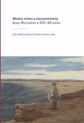 Obrazek Między mitem a rzeczywistością. Kresy Wschodnie w XIX i XX wieku