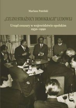 Obrazek TESTT "Czujni strażnicy demokracji" ludowej. Urząd cenzury w województwie opolskim 1950-1990 (STUDIA I MONOGRAFIE NR 572)