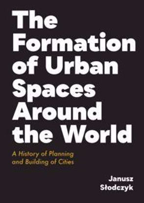 Obrazek The Formation of Urban Spaces Around the World. A Histoty of Olanning and Building of Cities