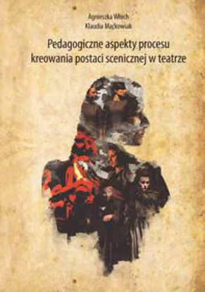 Obrazek Pedagogiczne aspekty procesu kreowania postaci scenicznej w teatrze (STUDIA I MONOGRAFIE NR 541)