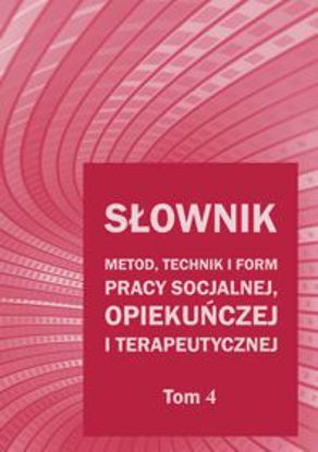 Obrazek Słownik metod, technik i form pracy socjalnej, opiekuńczej i terapeutycznej. T. 4