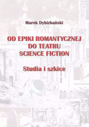 Obrazek Od epiki romantycznej do teatru science ficton. Studia i szkice