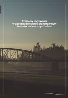 Obrazek Problemy i wyzwania w zagospodarowaniu przestrzennym terenów nadrzecznych miast.