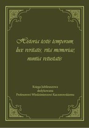 Obrazek Historia testis temporum, lux veritatis, vita memoriae, nuntia vetustatis. Księga Jubileuszowa dedykowana Profesorowi Włodzimierzowi Kaczorowskiemu