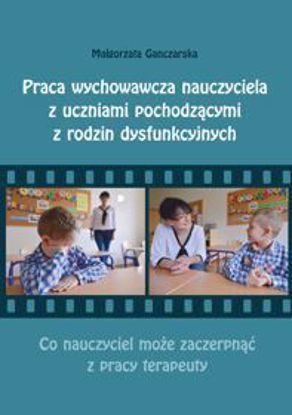 Obrazek Praca wychowawcza nauczyciela z uczniami pochodzącymi z rodzin dysfunkcyjnych. Co nauczyciel może zaczerpnąć z pracy terapeuty? (STUDIA I MONOGRAFIE NR 543)