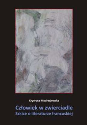 Obrazek Człowiek w zwierciadle. Szkice o literaturze francuskiej (STUDIA I MONOGRAFIE NR 550)