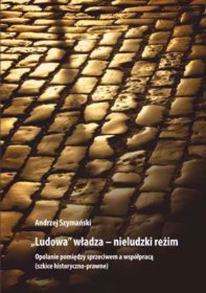 Obrazek "Ludowa" władza - nieludzki reżim. Opolanie pomiędzy sprzeciwem a współpracą (szkice historyczno-prawne) STUDIA I MONOGRAFIE NR 563