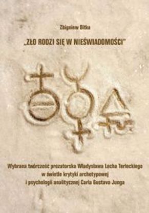 Obrazek "Zło rodzi się w nieświadomości". Wybrana twórczość prozatorska Władysława Lecha Terleckiego w świetle krytyki archetypowej i psychologii Carla Gustava Junga (STUDIA I MONOGRAFIE NR 569)