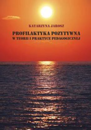 Obrazek Profilaktyka pozytywna w teorii i praktyce pedagogicznej (STUDIA I MONOGRAFIE NR 582)