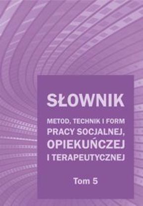 Obrazek Słownik metod, technik i form pracy socjalnej, opiekuńczej i terapeutycznej. T 5