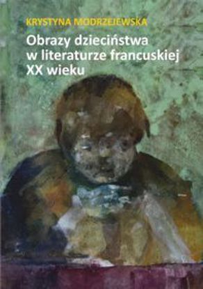 Obrazek Obrazy dzieciństwa w literaturze francuskiej XX wieku (STUDIA I MONOGRAFIE NR 587)
