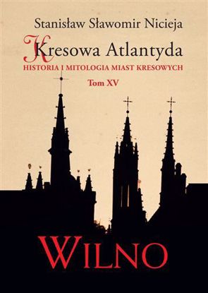 Obrazek Kresowa Atlantyda. Historia i mitologia miast kresowych. Tom XV: Wilno