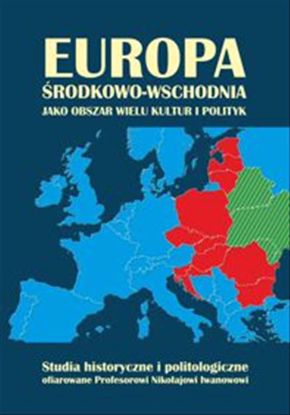 Obrazek Europa Środkowo-Wschodnia jako obszar wielu kultur i polityk. Studia historyczne i politologiczne ofiarowane Profesorowi Nikołajowi Iwanowi